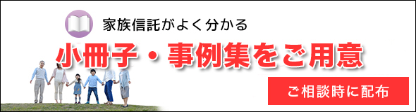 家族信託がよくわかる！【小冊子をご用意】